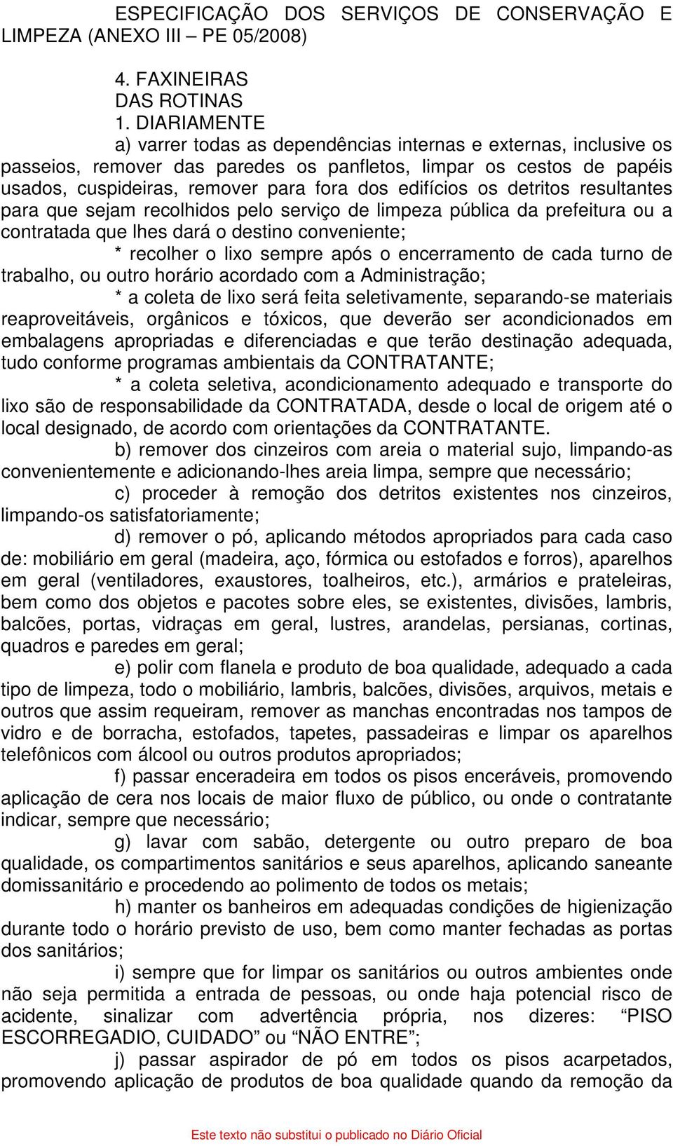 edifícios os detritos resultantes para que sejam recolhidos pelo serviço de limpeza pública da prefeitura ou a contratada que lhes dará o destino conveniente; * recolher o lixo sempre após o