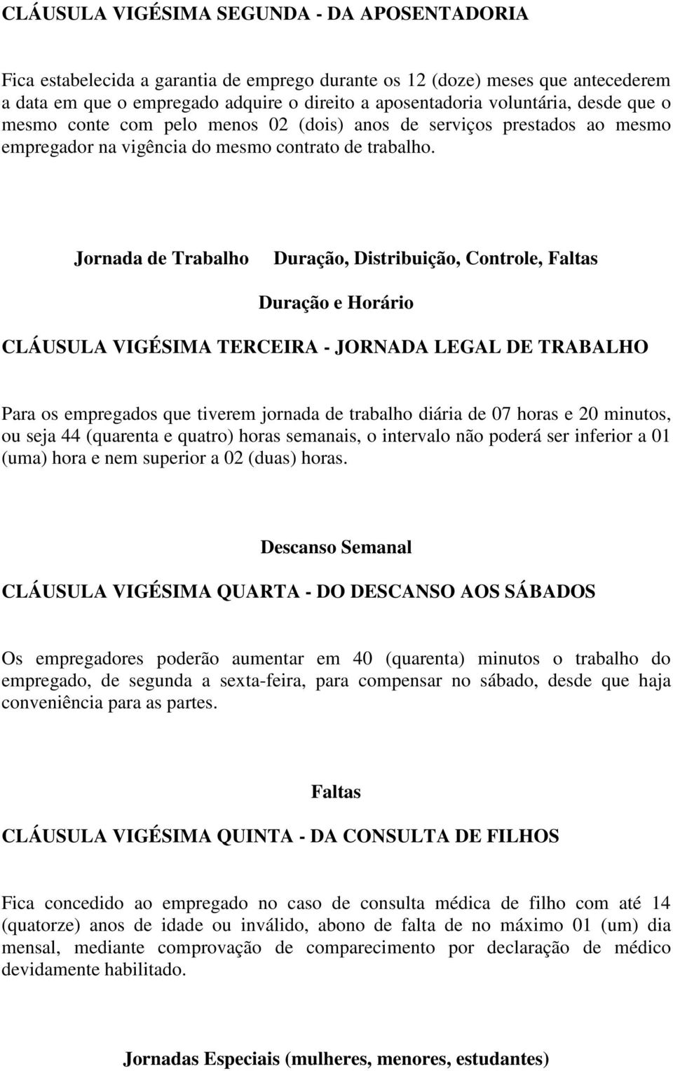 Jornada de Trabalho Duração, Distribuição, Controle, Faltas Duração e Horário CLÁUSULA VIGÉSIMA TERCEIRA - JORNADA LEGAL DE TRABALHO Para os empregados que tiverem jornada de trabalho diária de 07