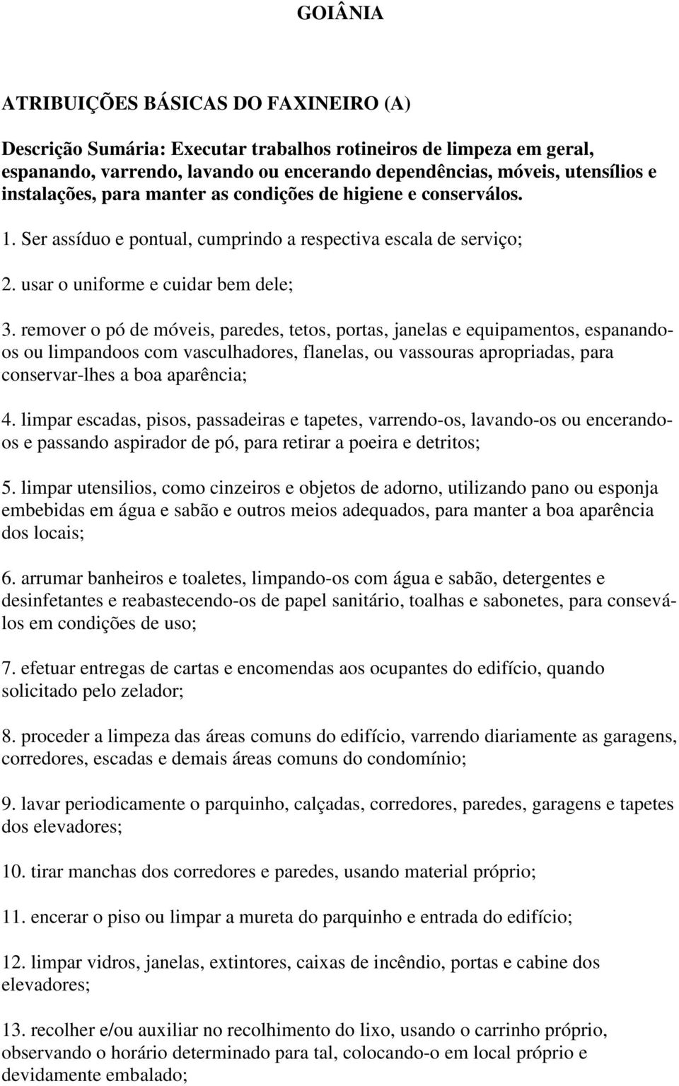 remover o pó de móveis, paredes, tetos, portas, janelas e equipamentos, espanandoos ou limpandoos com vasculhadores, flanelas, ou vassouras apropriadas, para conservar-lhes a boa aparência; 4.