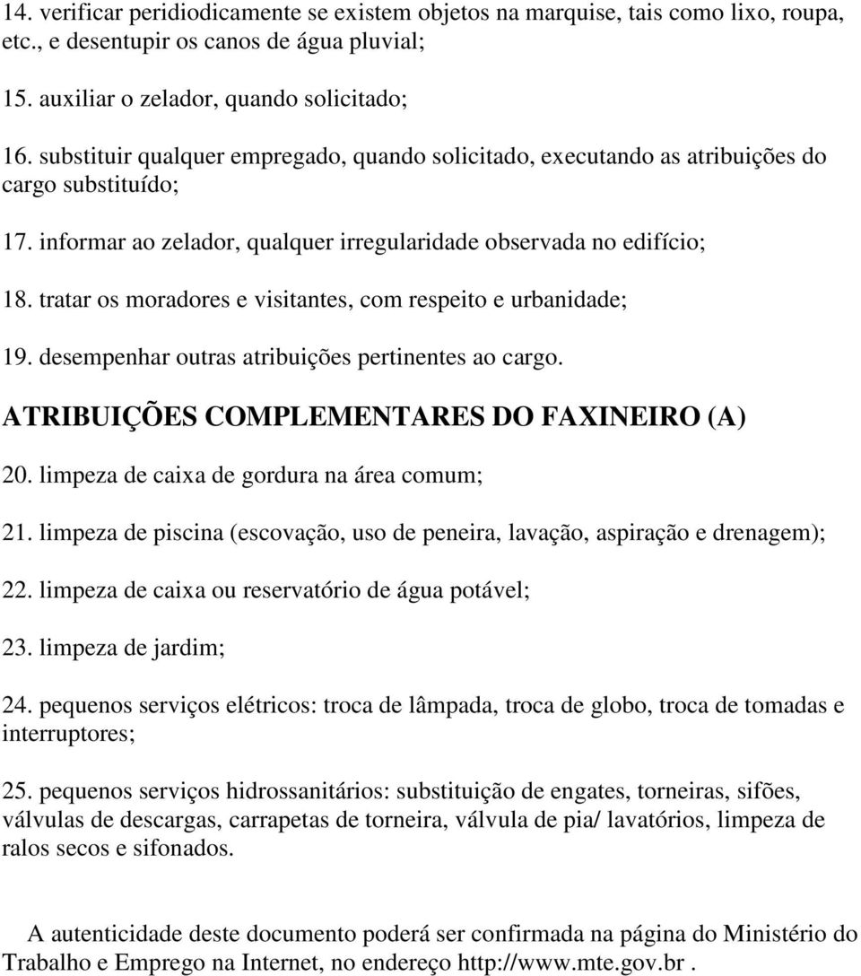 tratar os moradores e visitantes, com respeito e urbanidade; 19. desempenhar outras atribuições pertinentes ao cargo. ATRIBUIÇÕES COMPLEMENTARES DO FAXINEIRO (A) 20.