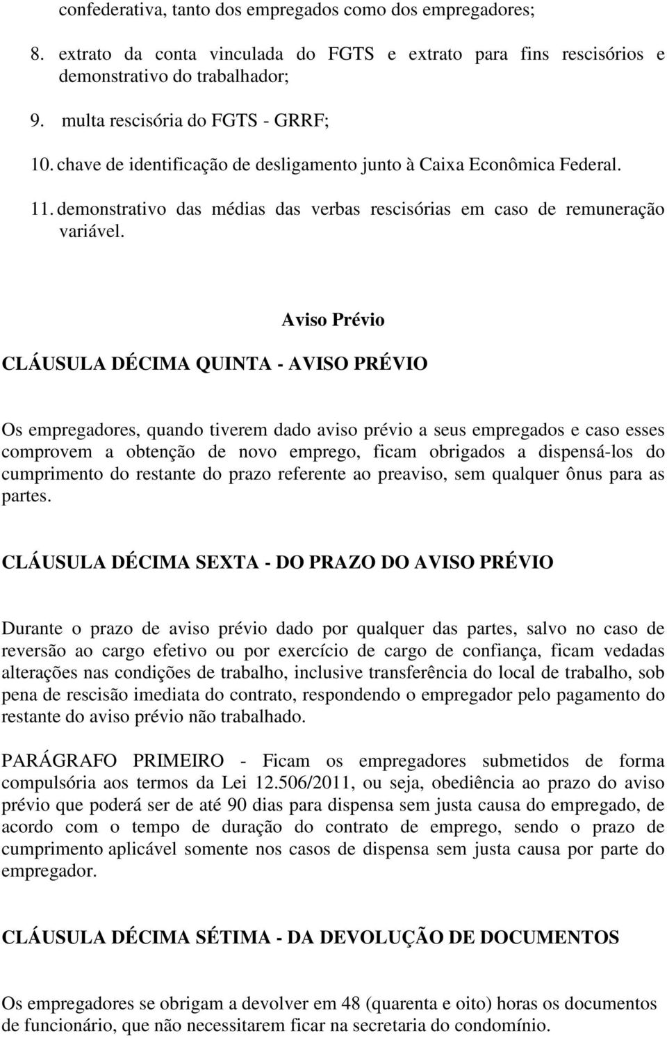 Aviso Prévio CLÁUSULA DÉCIMA QUINTA - AVISO PRÉVIO Os empregadores, quando tiverem dado aviso prévio a seus empregados e caso esses comprovem a obtenção de novo emprego, ficam obrigados a