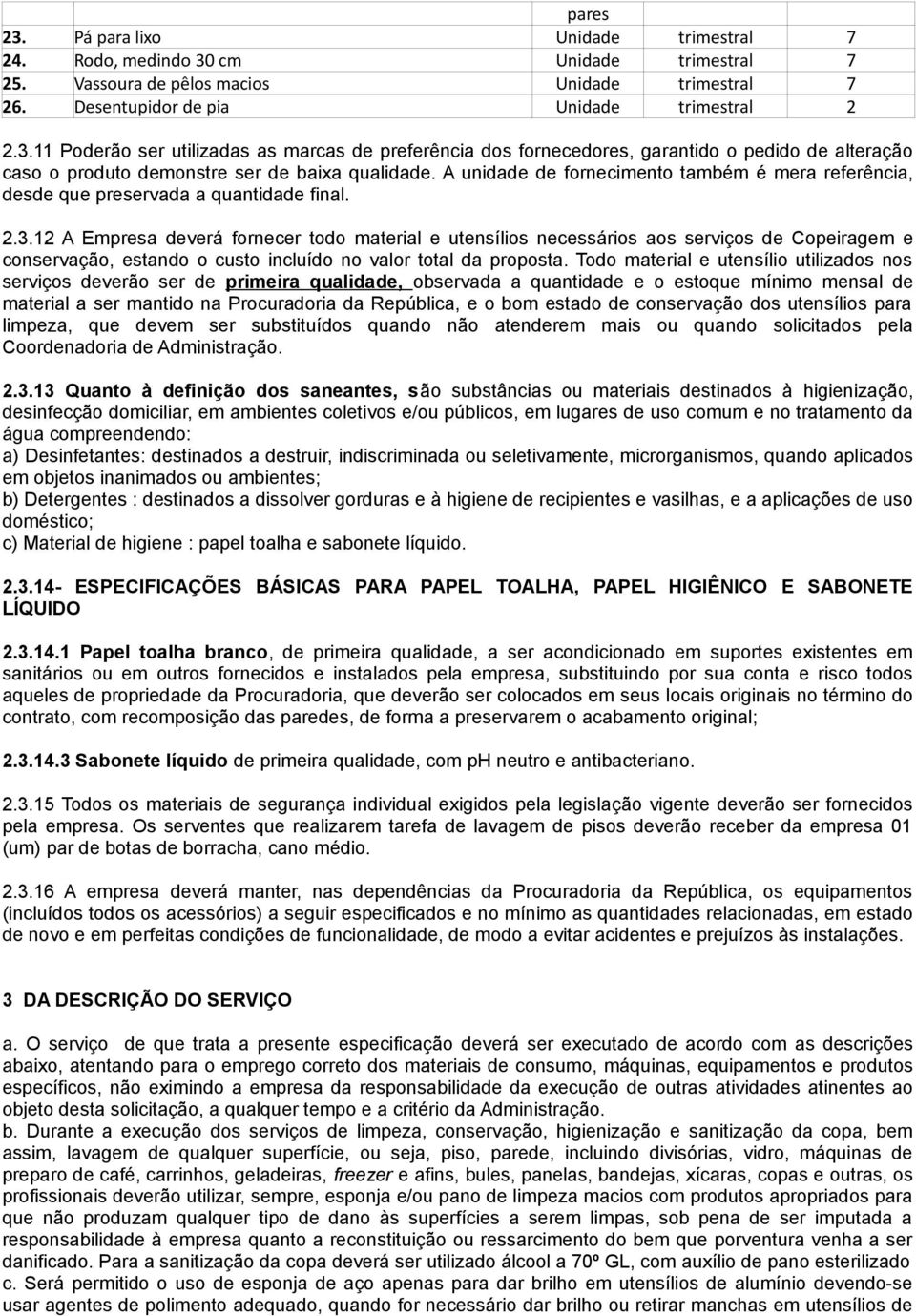 12 A Empresa deverá fornecer todo material e utensílios necessários aos serviços de Copeiragem e conservação, estando o custo incluído no valor total da proposta.