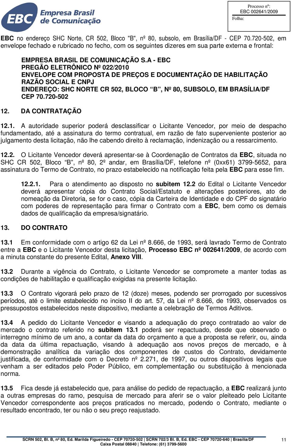 A - EBC PREGÃO ELETRÔNICO Nº 022/2010 ENVELOPE COM PROPOSTA DE PREÇOS E DOCUMENTAÇÃO DE HABILITAÇÃO RAZÃO SOCIAL E CNPJ ENDEREÇO: SHC NORTE CR 502, BLOCO B, Nº 80, SUBSOLO, EM BRASÍLIA/DF CEP 70.