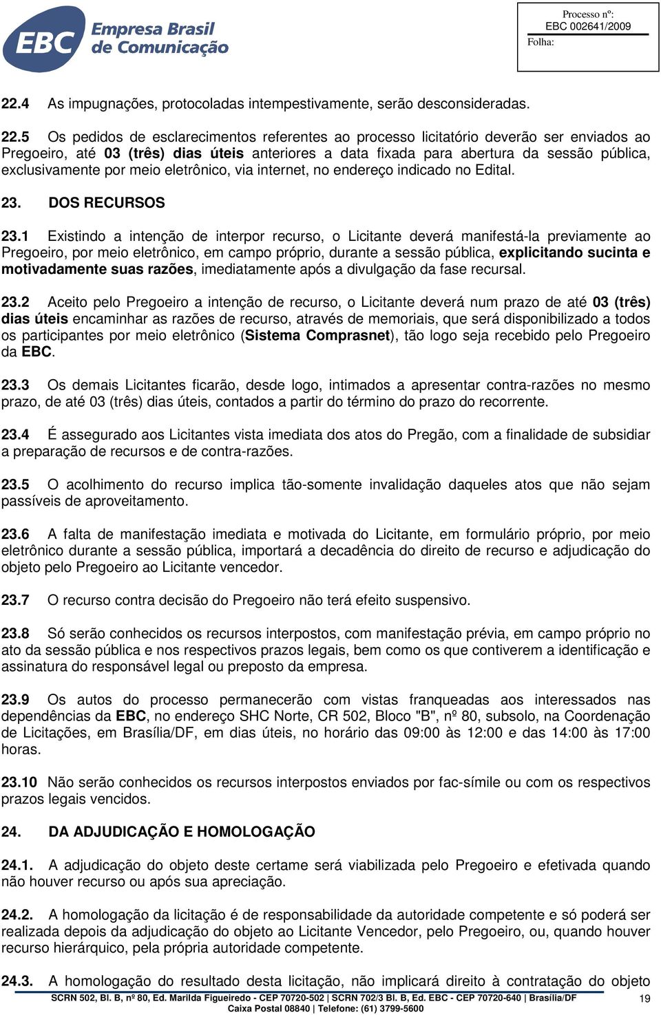 5 Os pedidos de esclarecimentos referentes ao processo licitatório deverão ser enviados ao Pregoeiro, até 03 (três) dias úteis anteriores a data fixada para abertura da sessão pública, exclusivamente