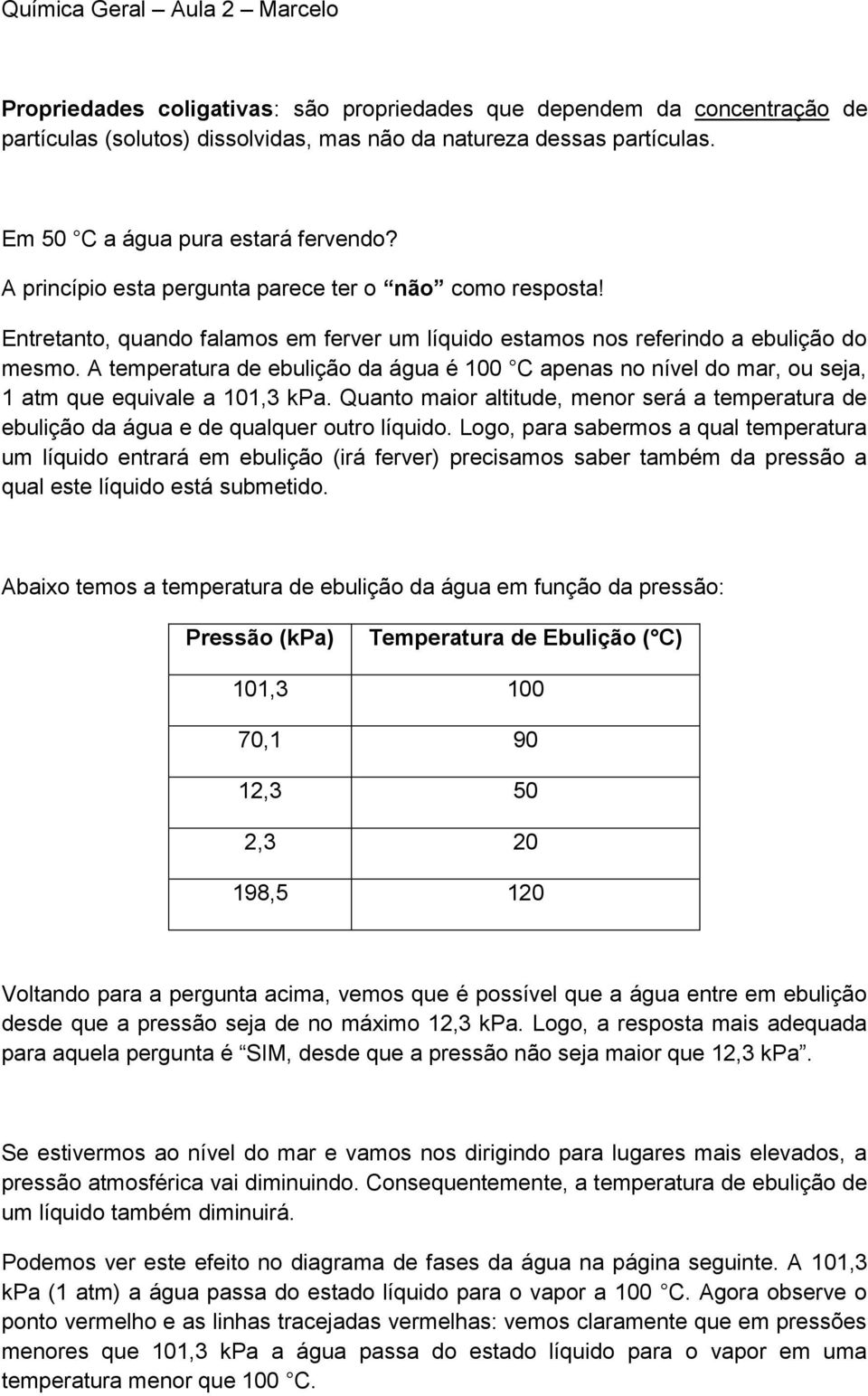 A temperatura de ebulição da água é 100 C apenas no nível do mar, ou seja, 1 atm que equivale a 101,3 kpa.