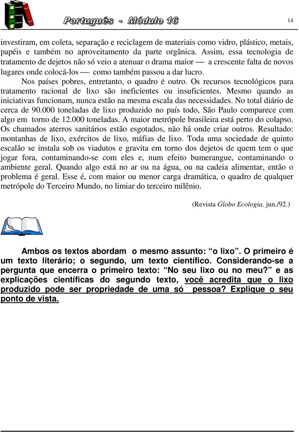 Nos países pobres, entretanto, o quadro é outro. Os recursos tecnológicos para tratamento racional de lixo são ineficientes ou insuficientes.