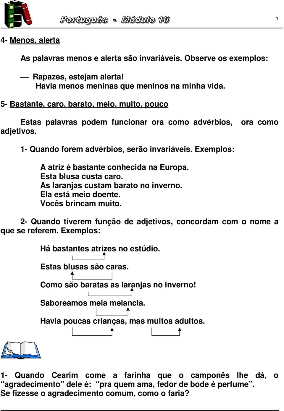 Exemplos: A atriz é bastante conhecida na Europa. Esta blusa custa caro. As laranjas custam barato no inverno. Ela está meio doente. Vocês brincam muito.