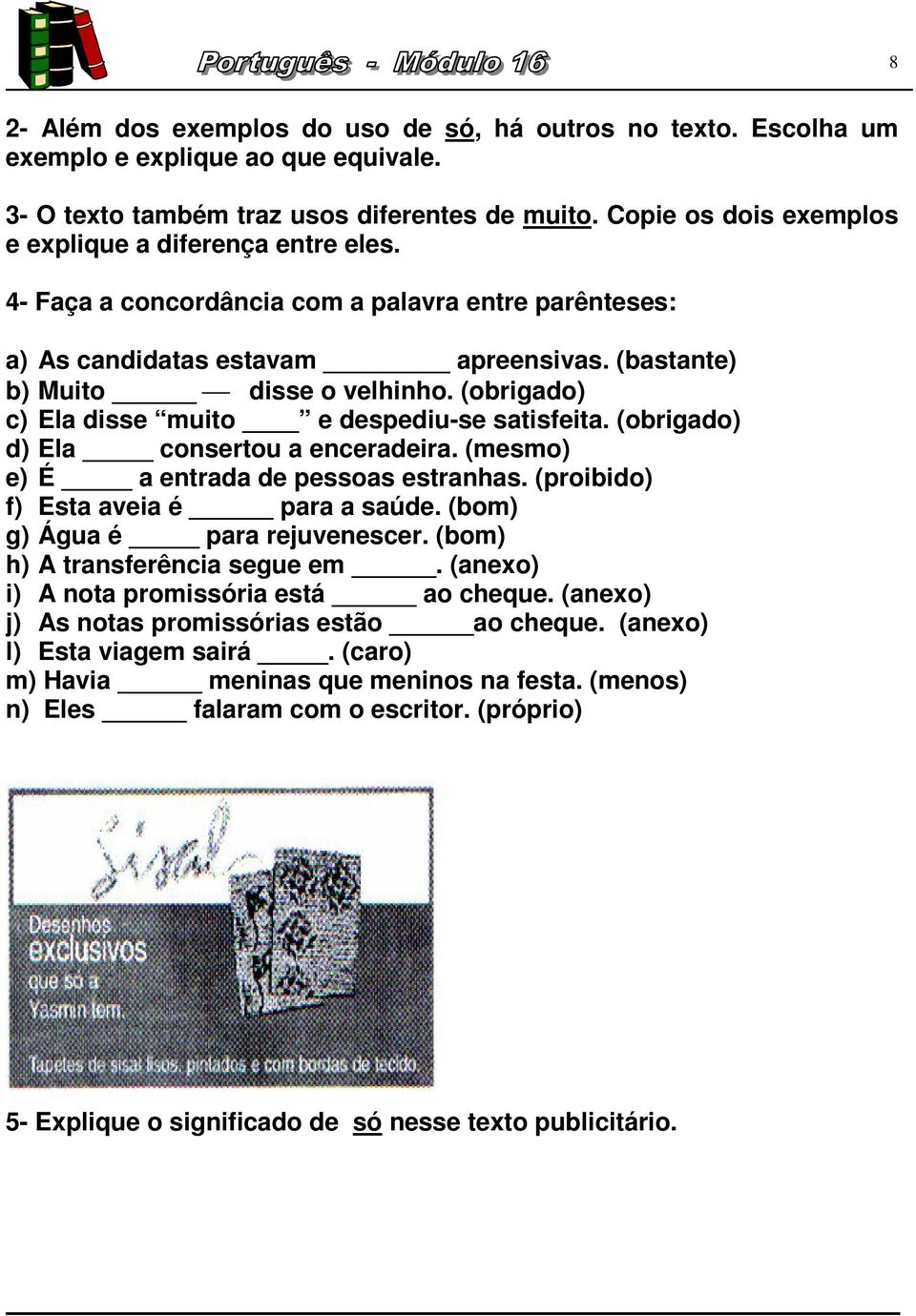 (obrigado) c) Ela disse muito e despediu-se satisfeita. (obrigado) d) Ela consertou a enceradeira. (mesmo) e) É a entrada de pessoas estranhas. (proibido) f) Esta aveia é para a saúde.