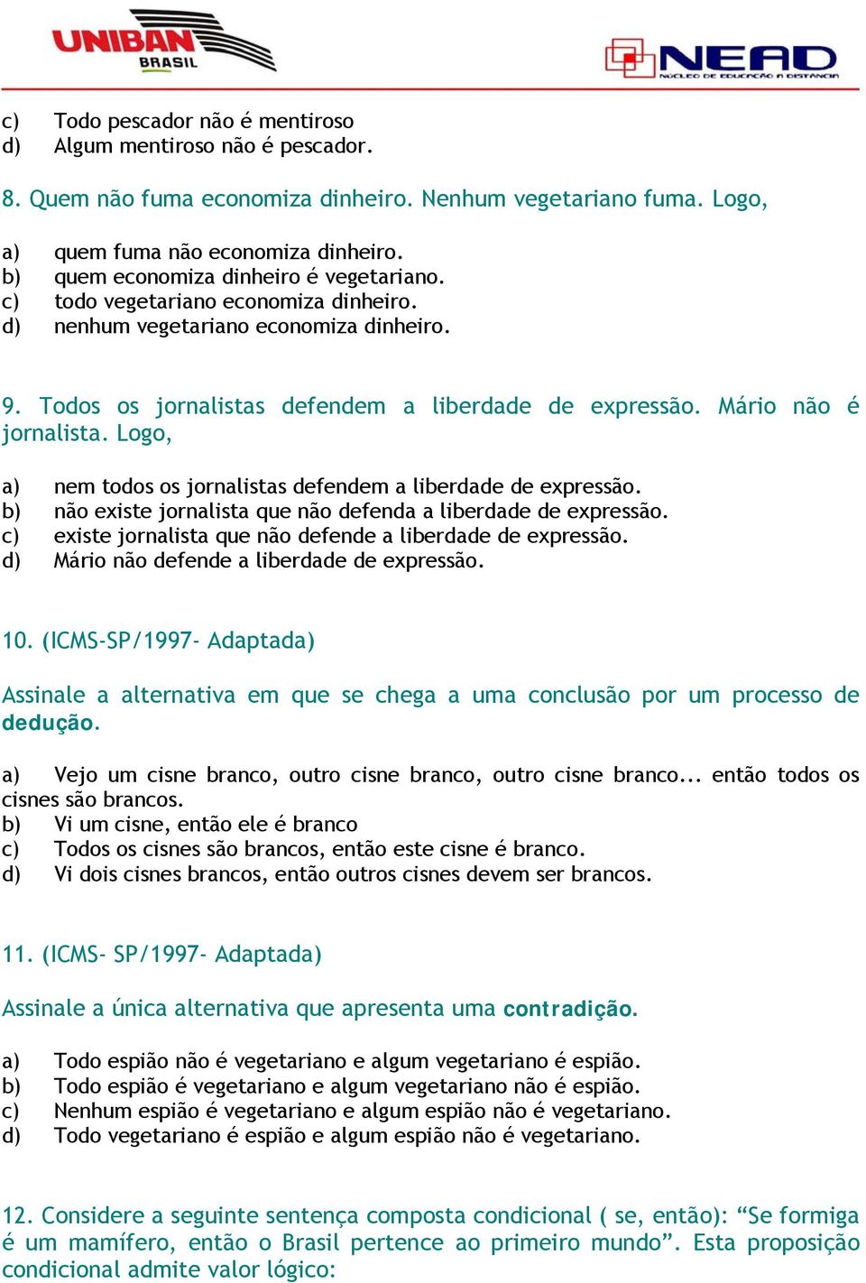 Mário não é jornalista. Logo, a) nem todos os jornalistas defendem a liberdade de expressão. b) não existe jornalista que não defenda a liberdade de expressão.