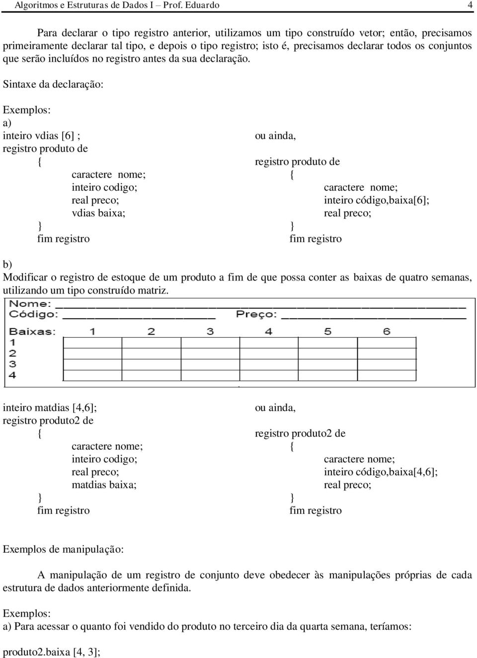 vdias baixa; ou ainda, caractere nome; inteiro código,baixa[6]; real preco; b) Modificar o registro de estoque de um produto a fim de que possa conter as baixas de quatro semanas, utilizando um tipo