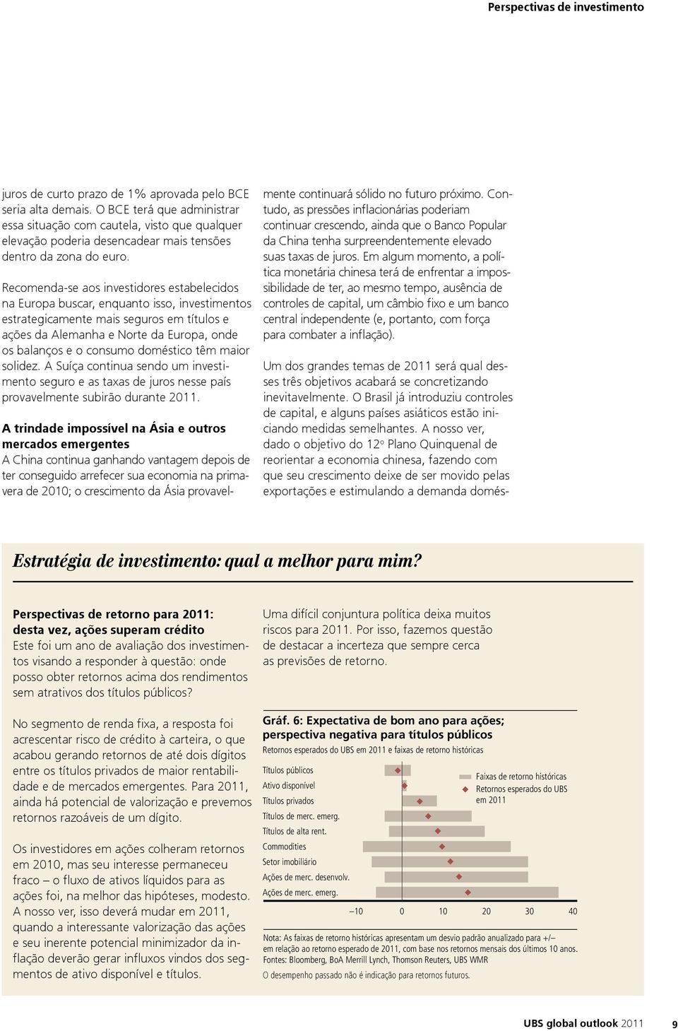 Recomenda-se aos investidores estabelecidos na Europa buscar, enquanto isso, investimentos estrategicamente mais seguros em títulos e ações da Alemanha e Norte da Europa, onde os balanços e o consumo