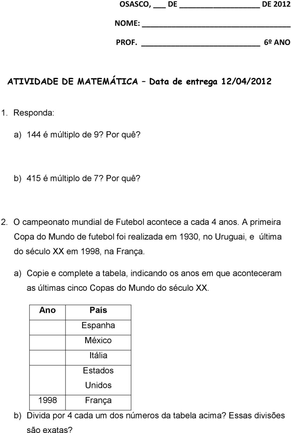 A primeira Copa do Mundo de futebol foi realizada em 1930, no Uruguai, e última do século XX em 1998, na França.