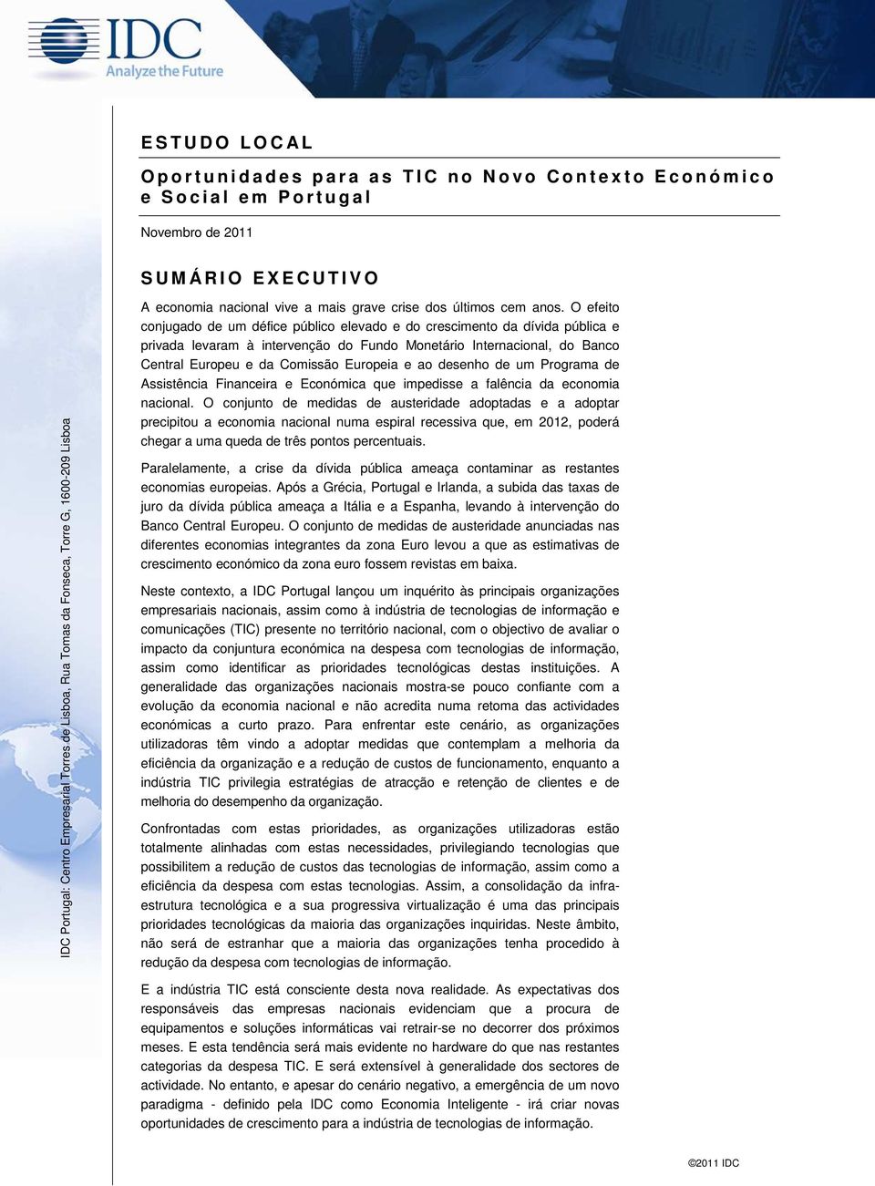 O efeito conjugado de um défice público elevado e do crescimento da dívida pública e privada levaram à intervenção do Fundo Monetário Internacional, do Banco Central Europeu e da Comissão Europeia e