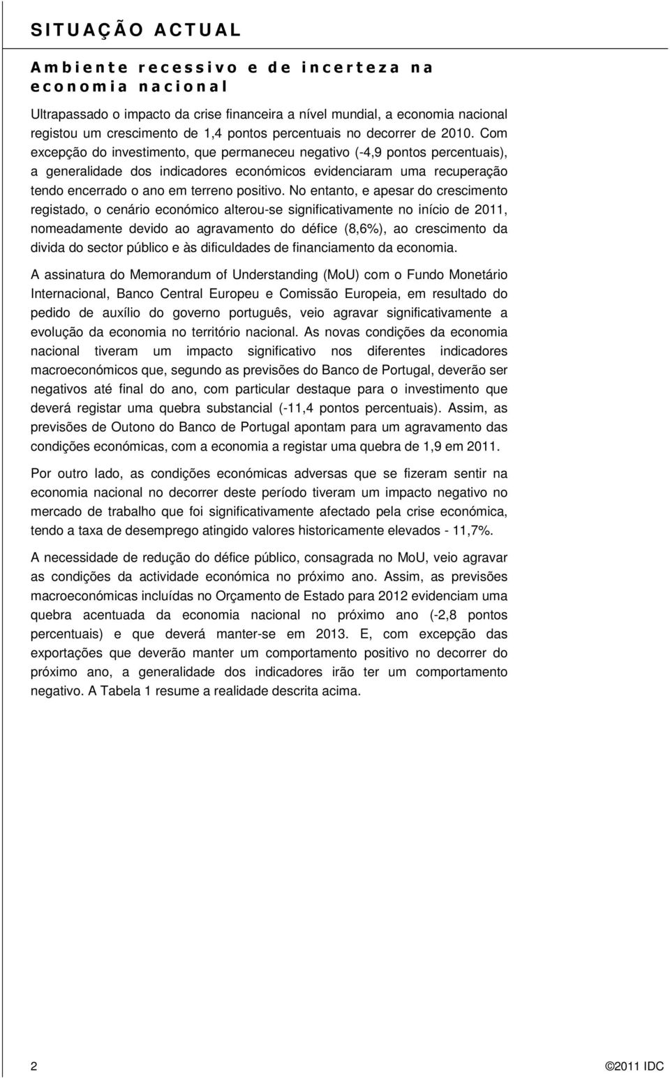 Com excepção do investimento, que permaneceu negativo (-4,9 pontos percentuais), a generalidade dos indicadores económicos evidenciaram uma recuperação tendo encerrado o ano em terreno positivo.