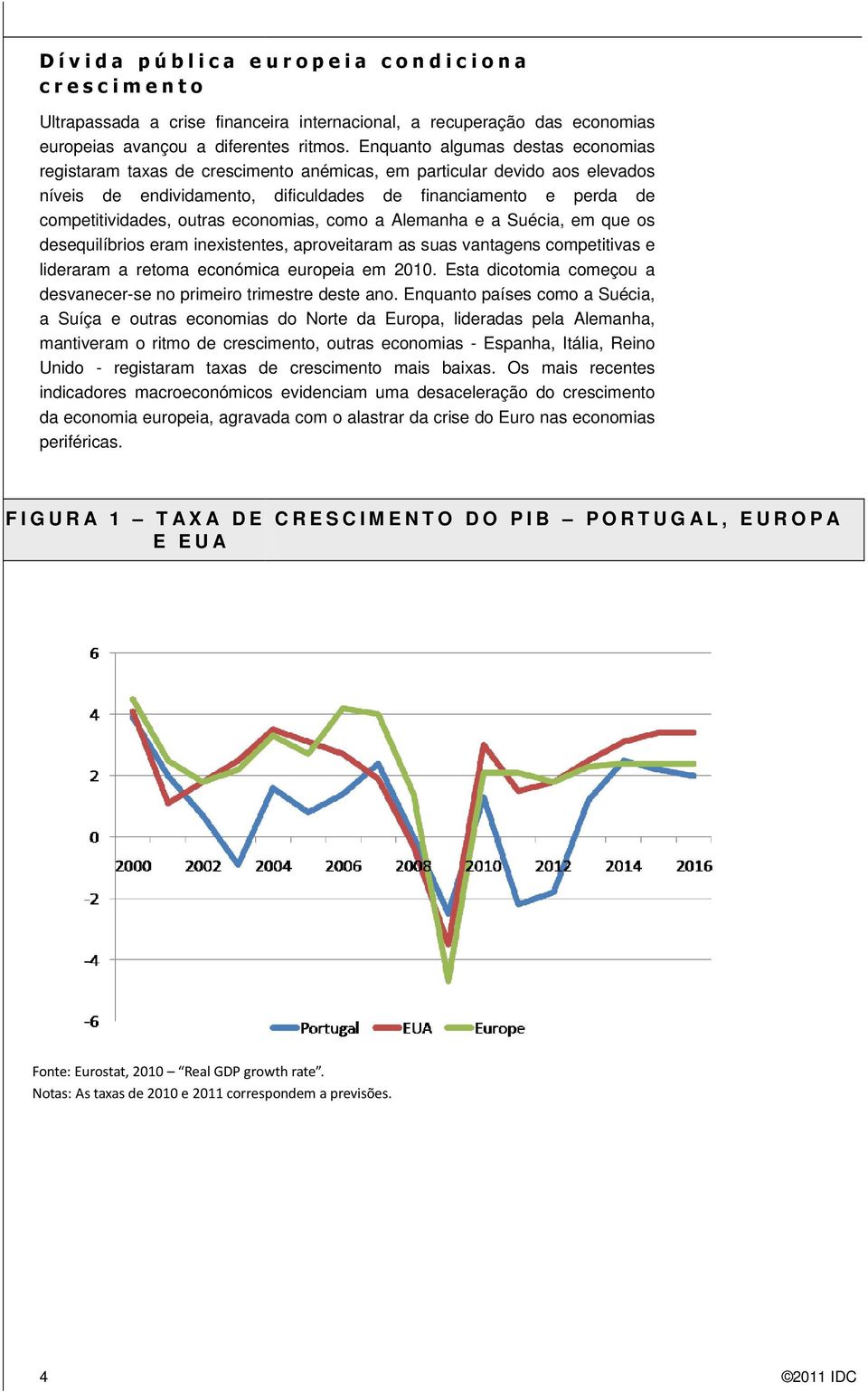 outras economias, como a Alemanha e a Suécia, em que os desequilíbrios eram inexistentes, aproveitaram as suas vantagens competitivas e lideraram a retoma económica europeia em 2010.