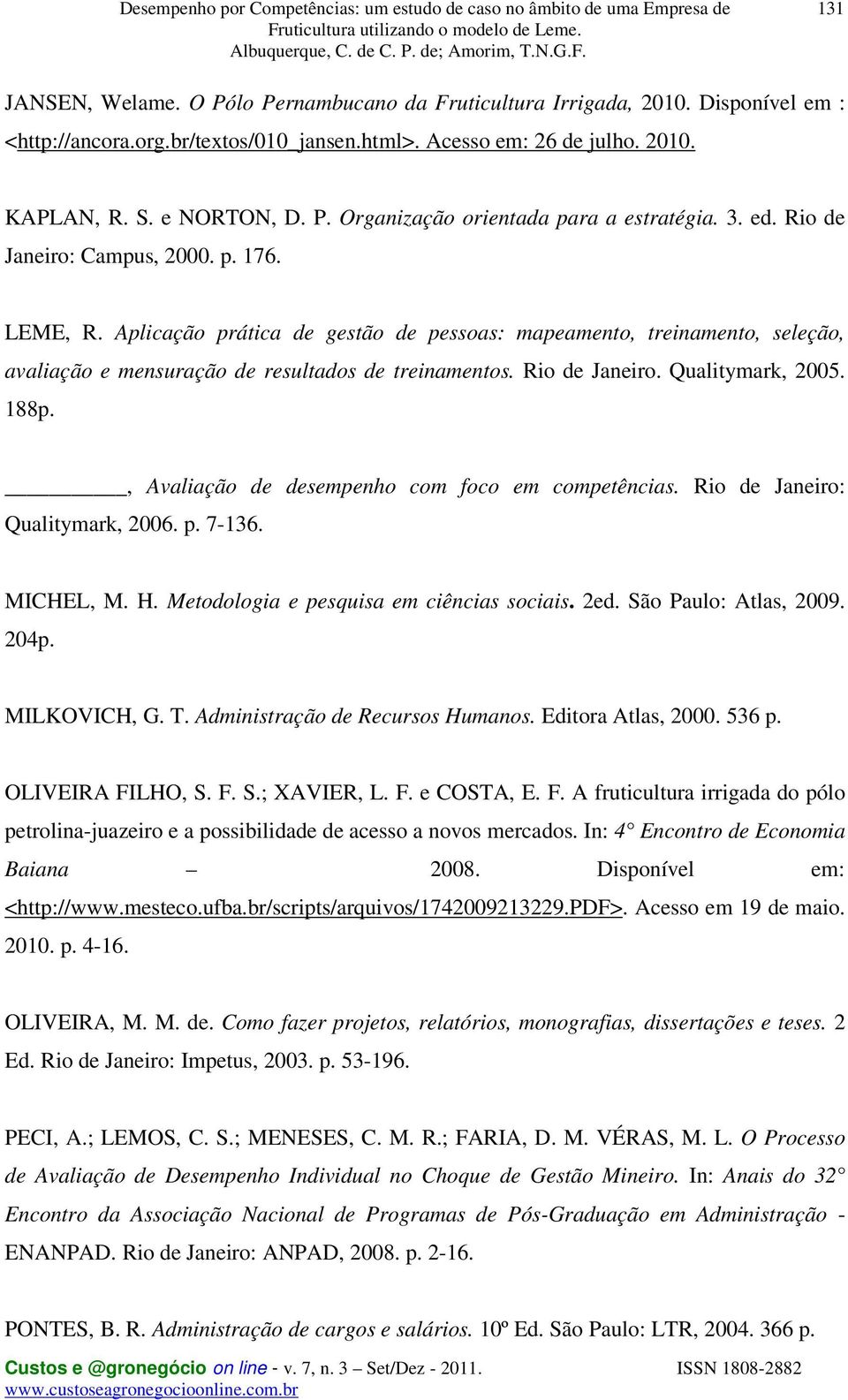 188p., Avaliação de desempenho com foco em competências. Rio de Janeiro: Qualitymark, 2006. p. 7-136. MICHEL, M. H. Metodologia e pesquisa em ciências sociais. 2ed. São Paulo: Atlas, 2009. 204p.