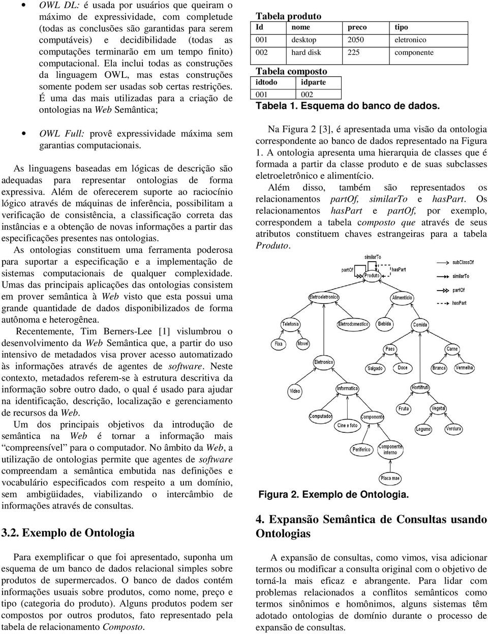 É uma das mais utilizadas para a criação de ontologias na Web Semântica; OWL Full: provê expressividade máxima sem garantias computacionais.