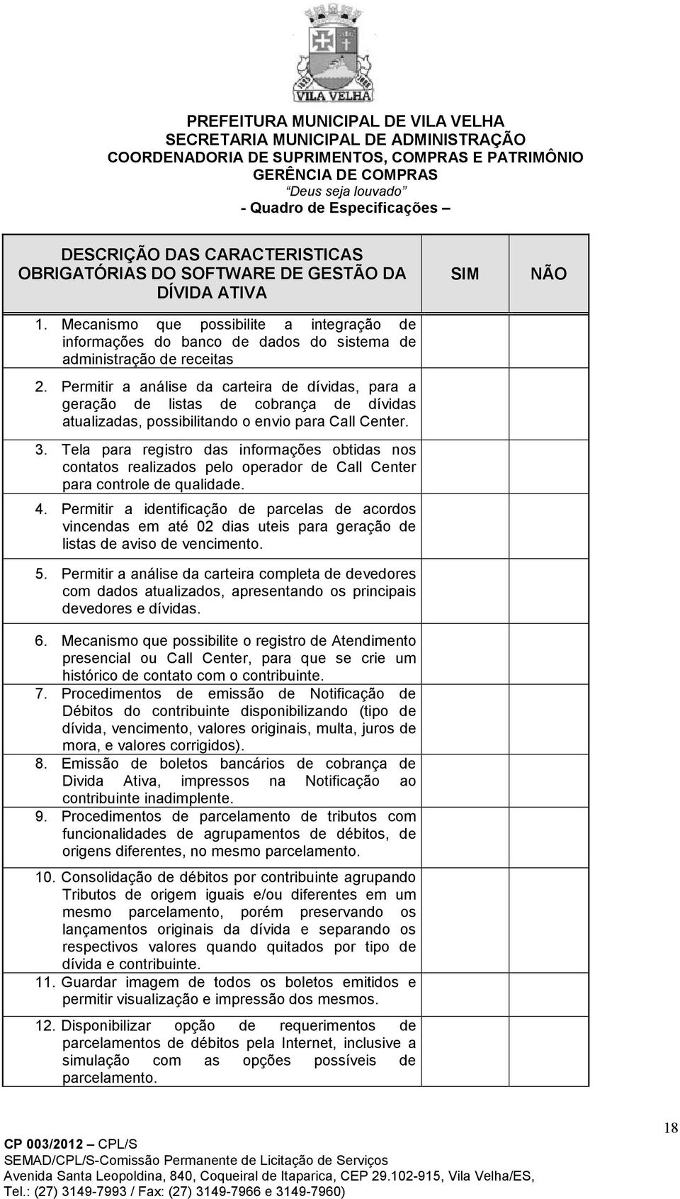 Permitir a análise da carteira de dívidas, para a geração de listas de cobrança de dívidas atualizadas, possibilitando o envio para Call Center. 3.