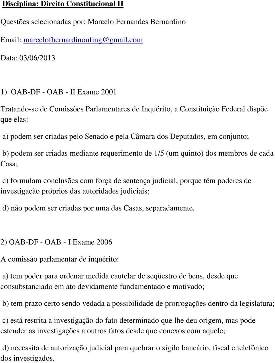 Deputados, em conjunto; b) podem ser criadas mediante requerimento de 1/5 (um quinto) dos membros de cada Casa; c) formulam conclusões com força de sentença judicial, porque têm poderes de