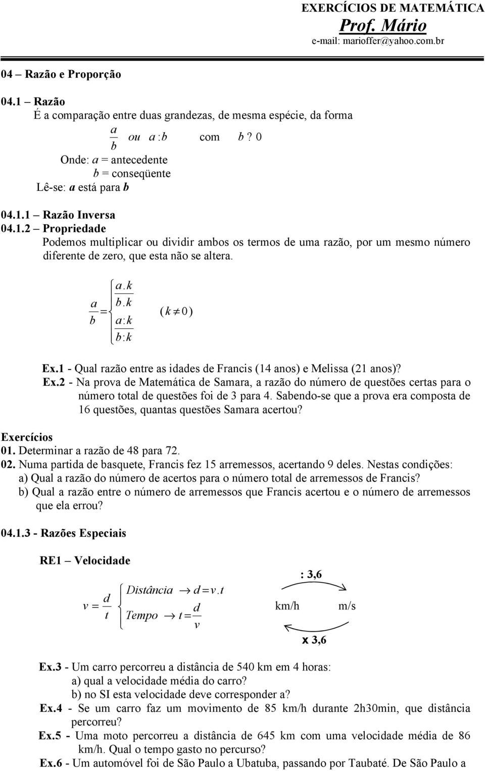 . Propriedade Podemos multiplicar ou dividir ambos os termos de uma razão, por um mesmo número diferente de zero, que esta não se altera. a. k a b. k ( k 0) b a: k b: k Ex.