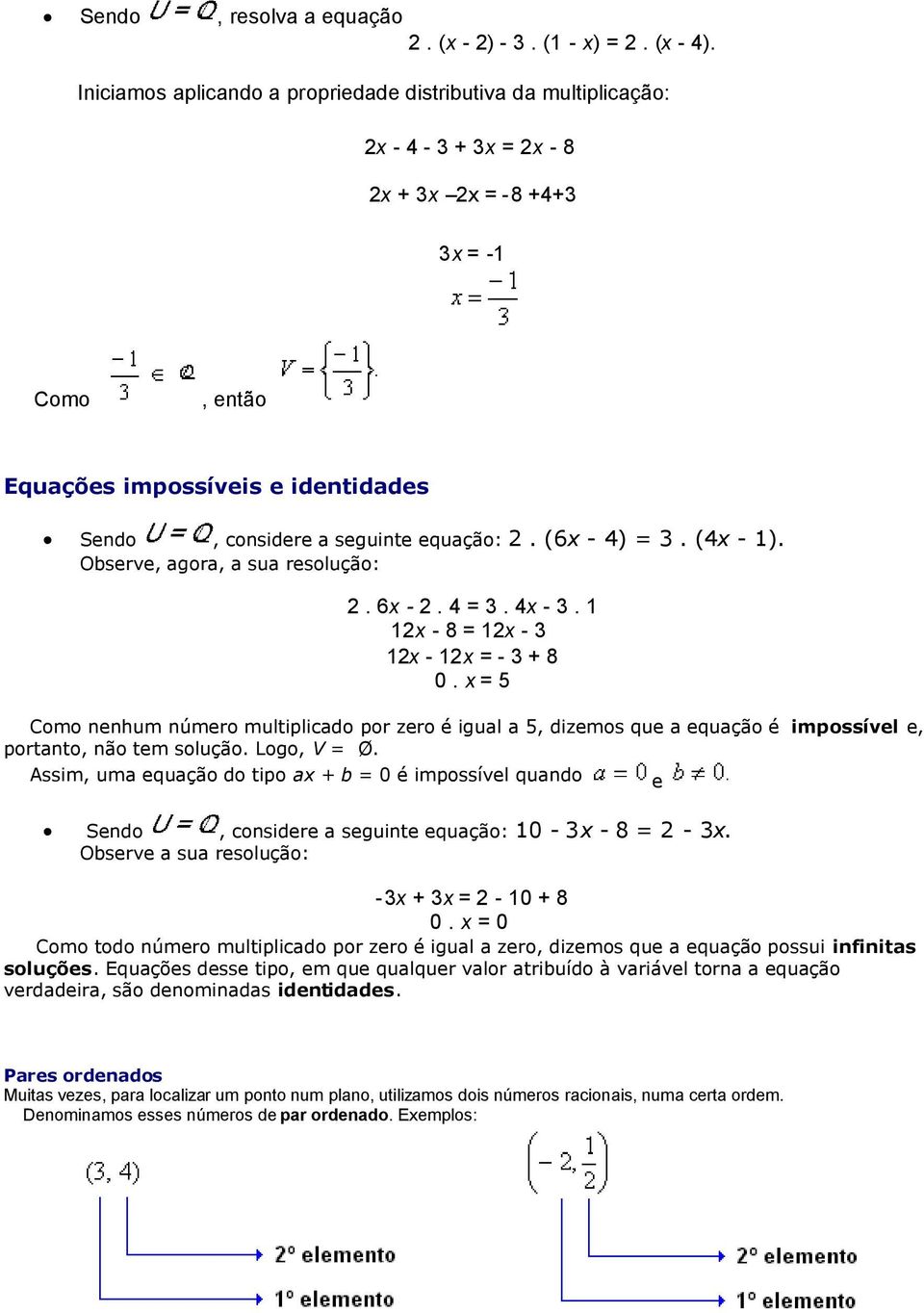 equação: 2. (6x - 4) = 3. (4x - 1). Observe, agora, a sua resolução: 2. 6x - 2. 4 = 3. 4x - 3. 1 12x - 8 = 12x - 3 12x - 12x = - 3 + 8 0.