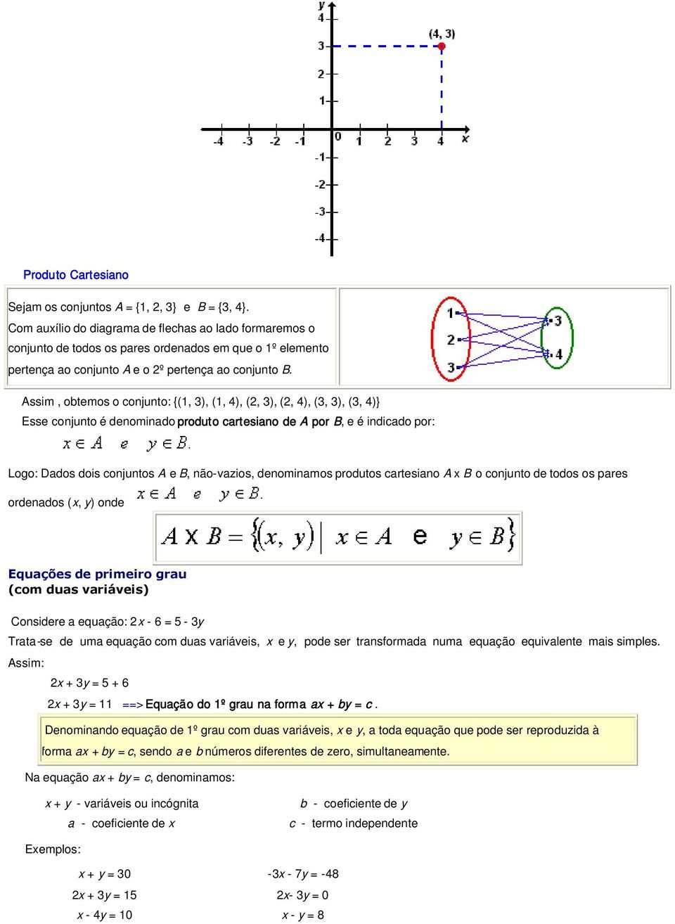 Assim, obtemos o conjunto: {(1, 3), (1, 4), (2, 3), (2, 4), (3, 3), (3, 4)} Esse conjunto é denominado produto cartesiano de A por B, e é indicado por: Logo: Dados dois conjuntos A e B, não-vazios,