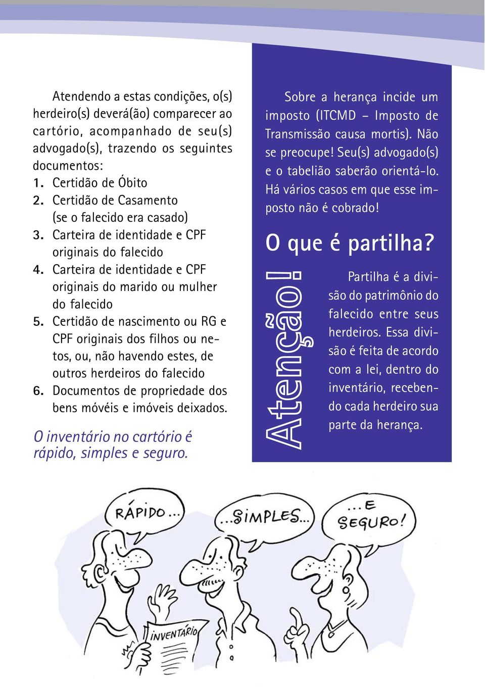 Certidão de nascimento ou RG e CPF originais dos filhos ou netos, ou, não havendo estes, de outros herdeiros do falecido 6. Documentos de propriedade dos bens móvéis e imóveis deixados.