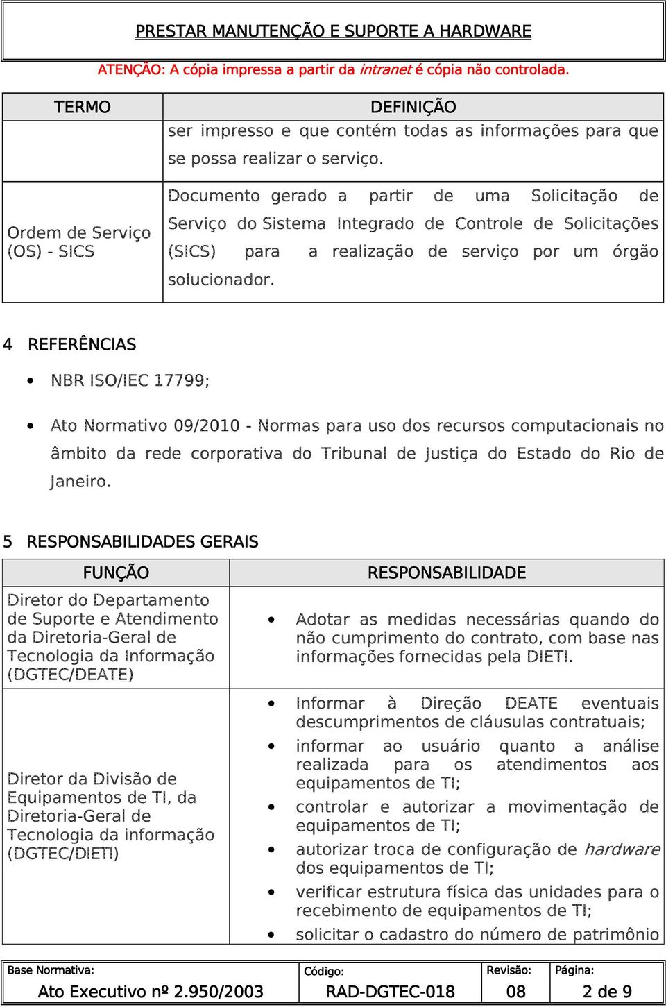 4 REFERÊNCIAS NBR ISO/IEC 17799; Ato Normativo 09/2010 - Normas para uso dos recursos computacionais no âmbito da rede corporativa do Tribunal de Justiça do Estado do Rio de Janeiro.
