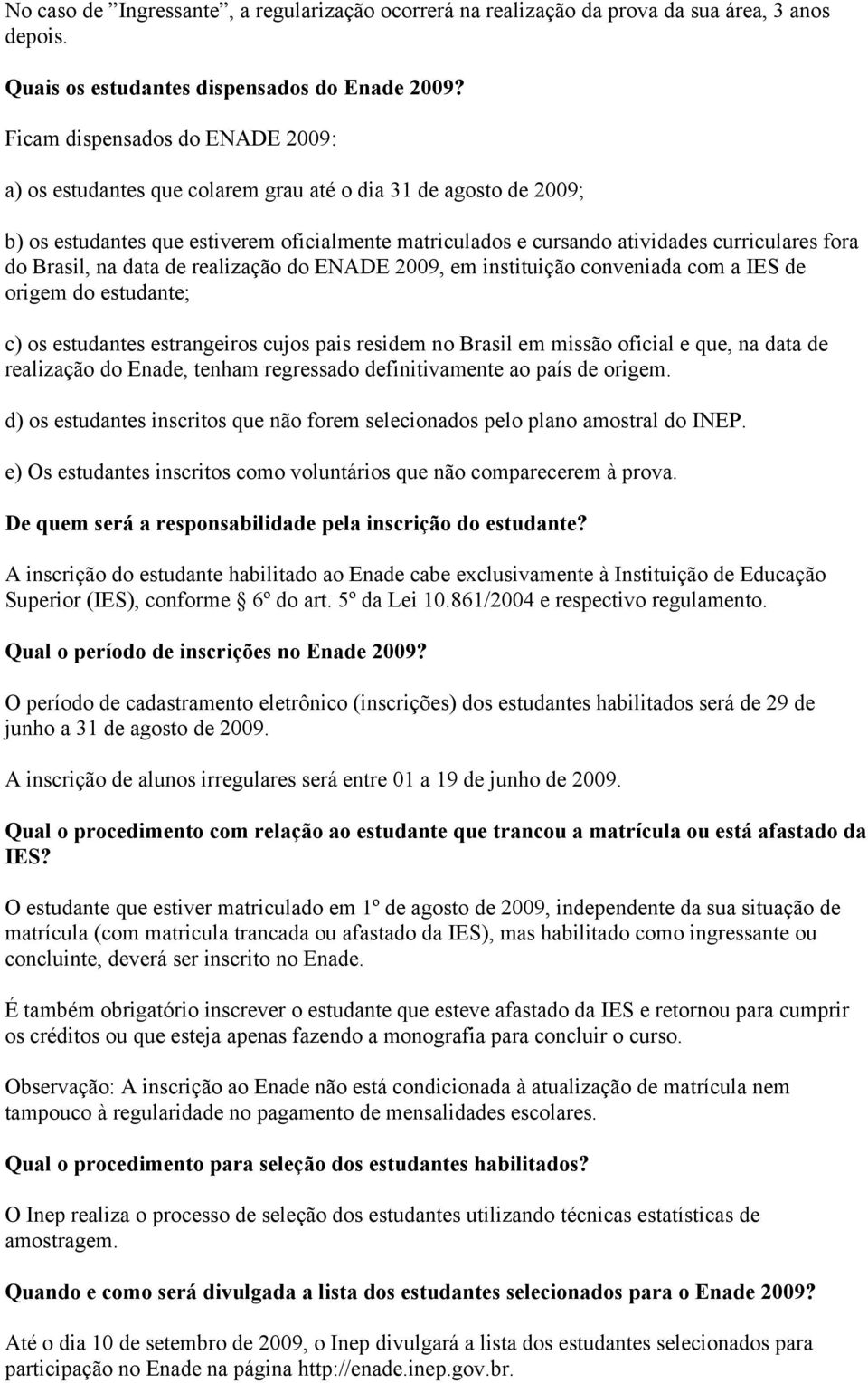 Brasil, na data de realização do ENADE 2009, em instituição conveniada com a IES de origem do estudante; c) os estudantes estrangeiros cujos pais residem no Brasil em missão oficial e que, na data de