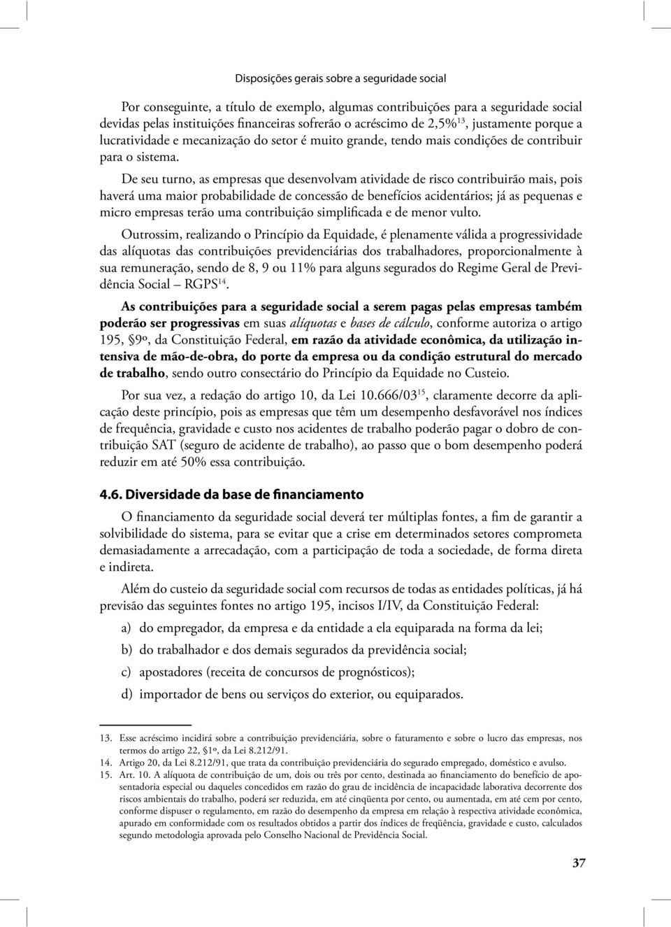 De seu turno, as empresas que desenvolvam atividade de risco contribuirão mais, pois haverá uma maior probabilidade de concessão de benefícios acidentários; já as pequenas e micro empresas terão uma