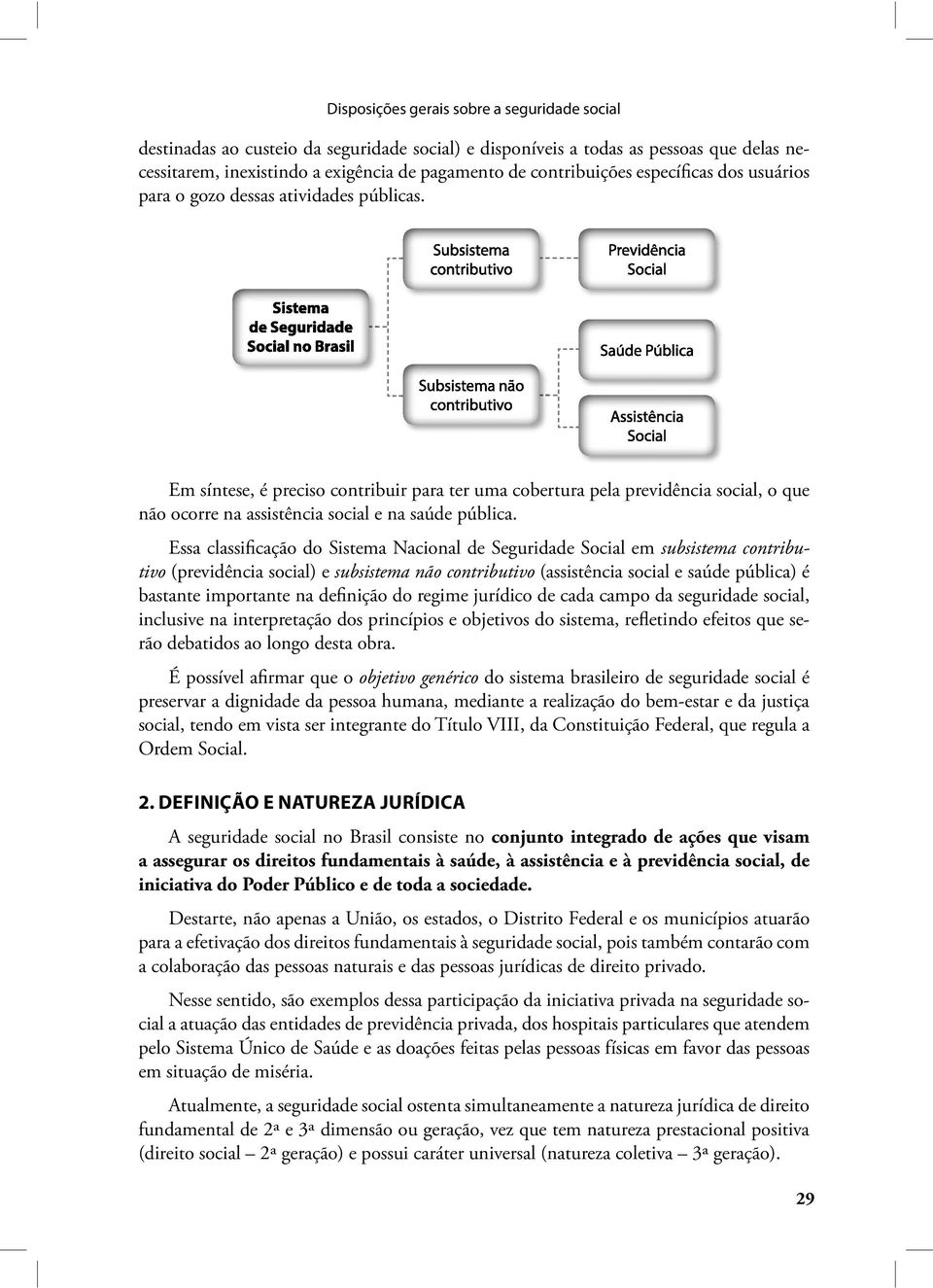 Em síntese, é preciso contribuir para ter uma cobertura pela previdência social, o que não ocorre na assistência social e na saúde pública.