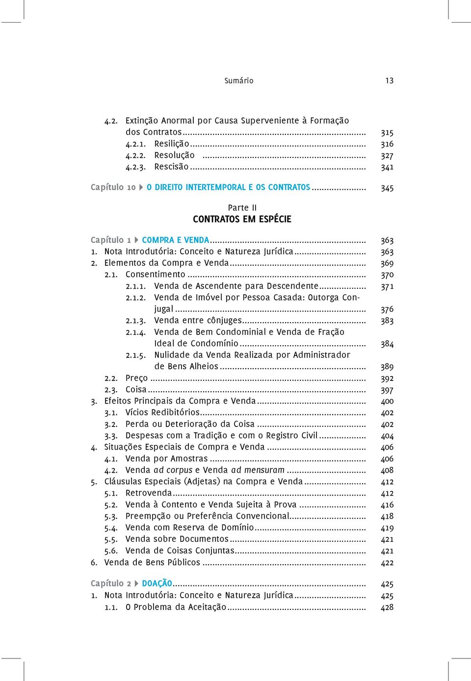 Elementos da Compra e Venda... 369 2.1. Consentimento... 370 2.1.1. Venda de Ascendente para Descendente... 371 2.1.2. Venda de Imóvel por Pessoa Casada: Outorga Conjugal... 376 2.1.3. Venda entre cônjuges.