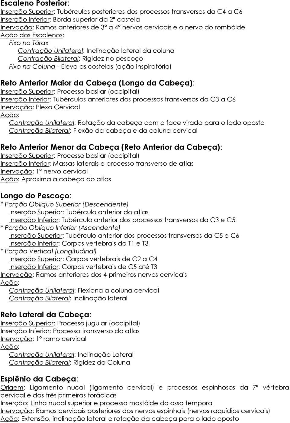 inspiratória) Reto Anterior Maior da Cabeça (Longo da Cabeça): Inserção Superior: Processo basilar (occipital) Inserção Inferior: Tubérculos anteriores dos processos transversos da C3 a C6 Inervação: