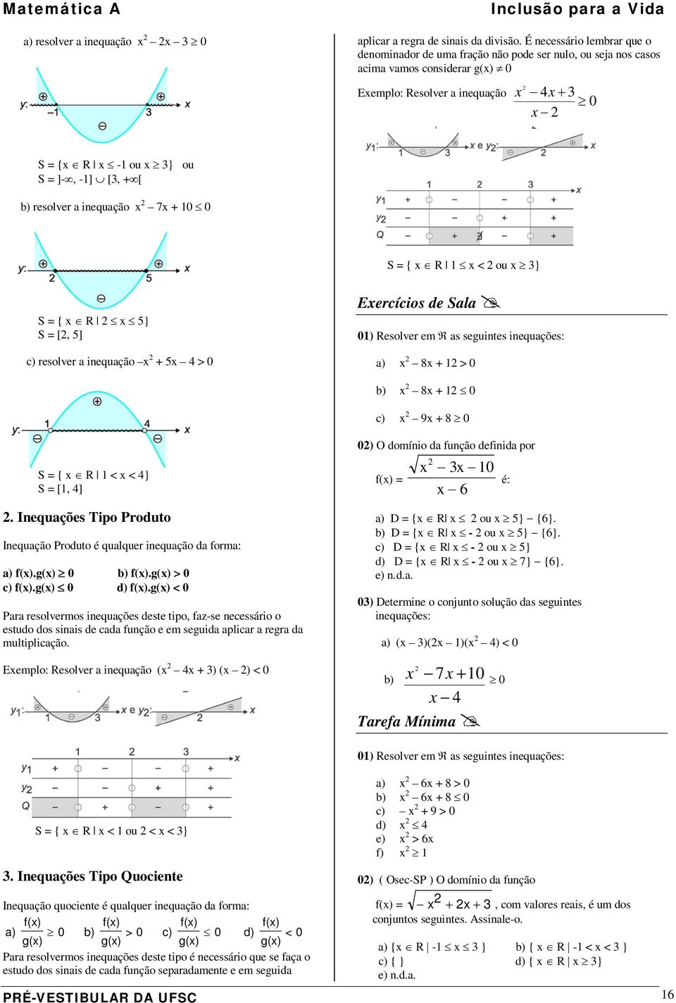 + 0 0 S = { R < ou } S = { R 5} S = [, 5] c) resolver inequção + 5 4 > 0 Eercícios de Sl 0) Resolver em R s seguintes inequções: ) 8 + > 0 b) 8 + 0 c) 9 + 8 0 S = { R < < 4} S = [, 4].