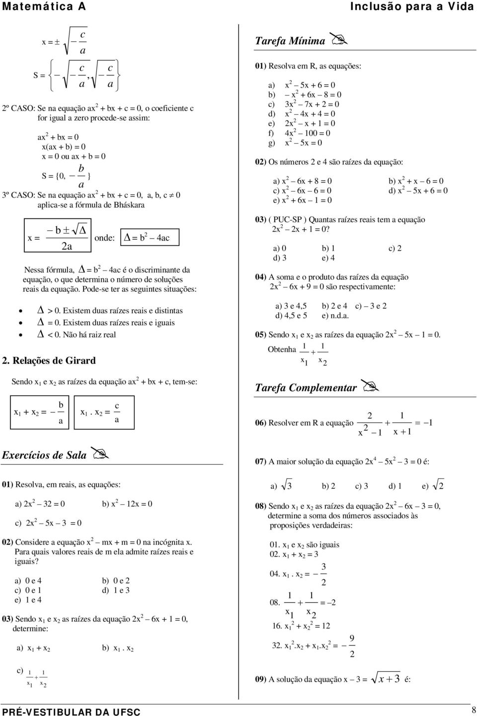 Eistem dus rízes reis e distints = 0. Eistem dus rízes reis e iguis < 0. Não há riz rel. Relções de Girrd Sendo e s rízes d equção + b + c, tem-se: b c + =.