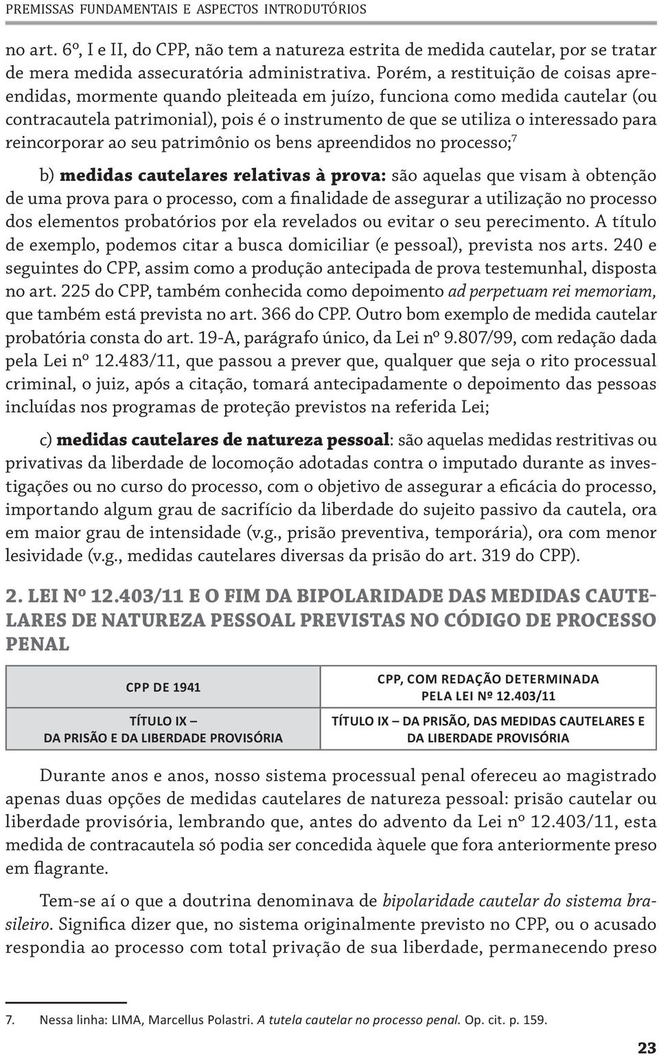 reincorporar ao seu patrimônio os bens apreendidos no processo; 7 b) medidas cautelares relativas à prova: são aquelas que visam à obtenção de uma prova para o processo, com a finalidade de assegurar