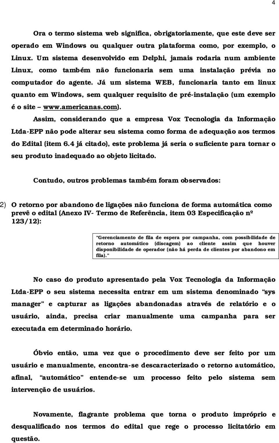 Já um sistema WEB, funcionaria tanto em linux quanto em Windows, sem qualquer requisito de pré-instalação (um exemplo é o site www.americanas.com).