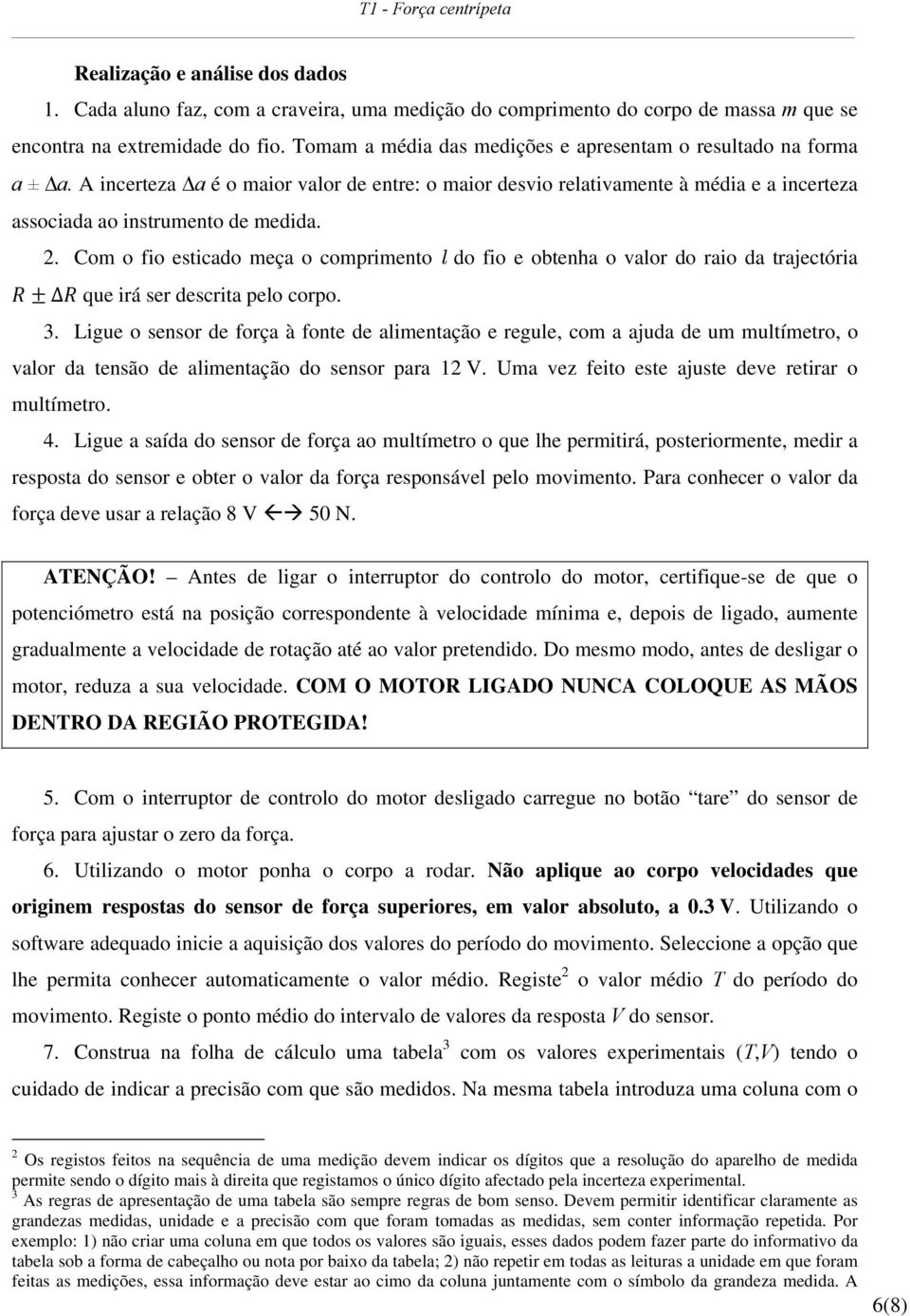 Com o fio esticado meça o comprimento l do fio e obtenha o valor do raio da trajectória que irá ser descrita pelo corpo. 3.