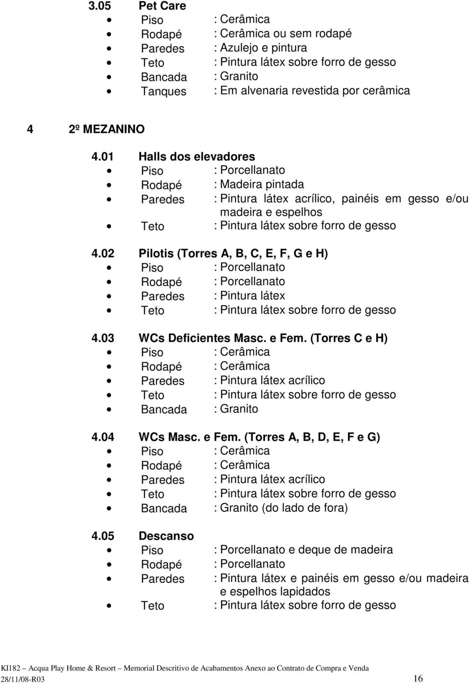 02 Pilotis (Torres A, B, C, E, F, G e H) Piso : Porcellanato Rodapé : Porcellanato Paredes : Pintura látex 4.03 WCs Deficientes Masc. e Fem.