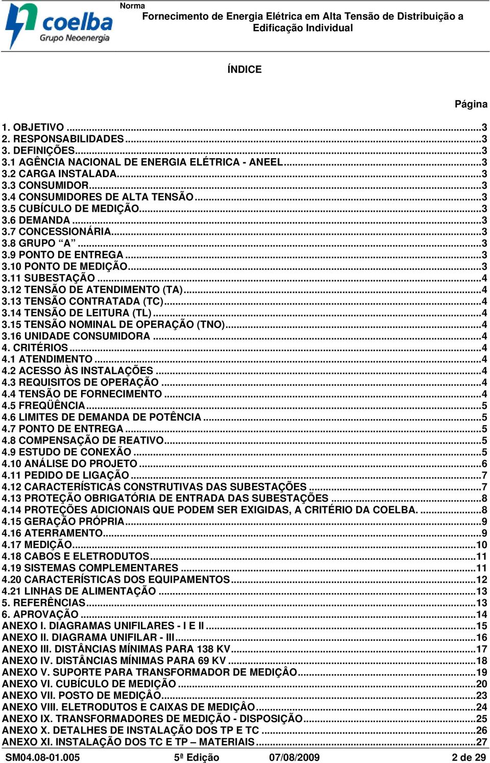 ..4 3.15 TNSÃO NOMINAL D OPRAÇÃO (TNO)...4 3.16 UNIDAD ONSUMIDORA...4 4. RITÉRIOS...4 4.1 ATNDIMNTO...4 4.2 ASSO ÀS INSTALAÇÕS...4 4.3 RQUISITOS D OPRAÇÃO...4 4.4 TNSÃO D FORNIMNTO...4 4.5 FRQÜÊNIA.