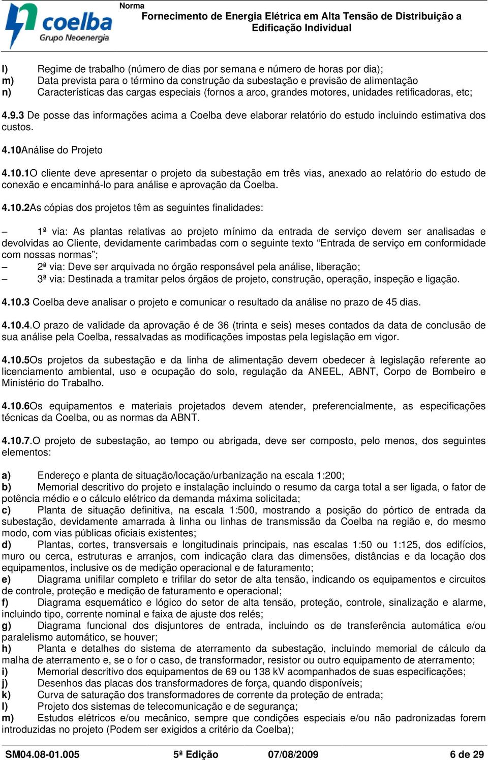 10.1O cliente deve apresentar o projeto da subestação em três vias, anexado ao relatório do estudo de conexão e encaminhá-lo para análise e aprovação da oelba. 4.10.2As cópias dos projetos têm as