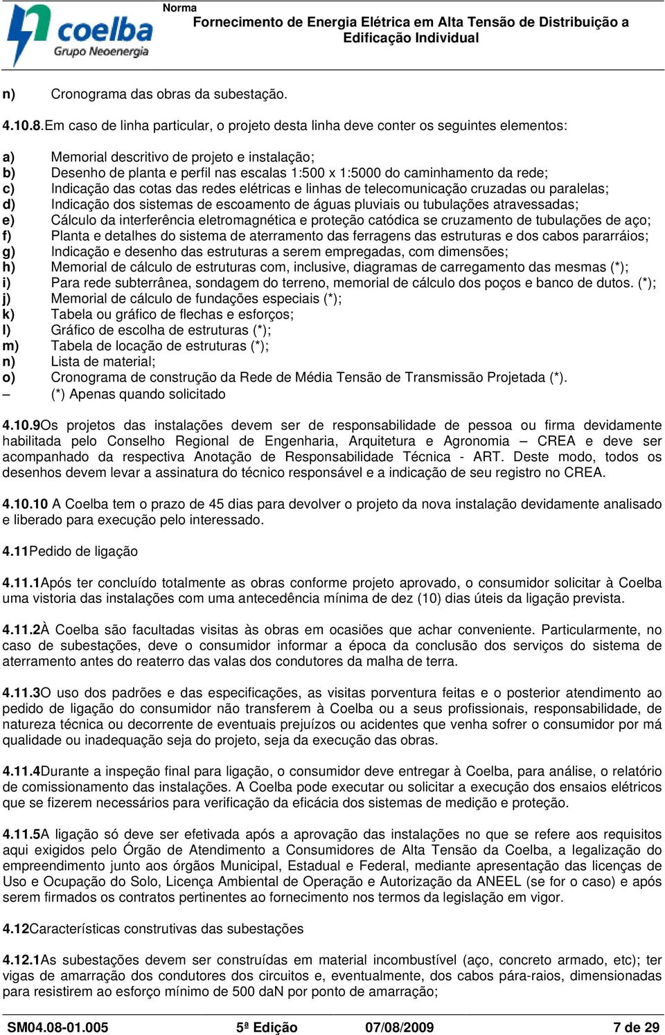 caminhamento da rede; c) Indicação das cotas das redes elétricas e linhas de telecomunicação cruzadas ou paralelas; d) Indicação dos sistemas de escoamento de águas pluviais ou tubulações