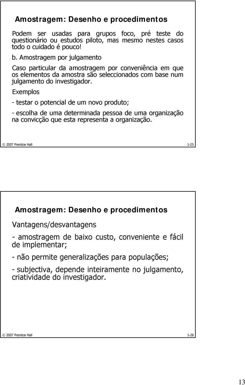 Exemplos - testar o potencial de um novo produto; - escolha de uma determinada pessoa de uma organização na convicção que esta representa a organização.