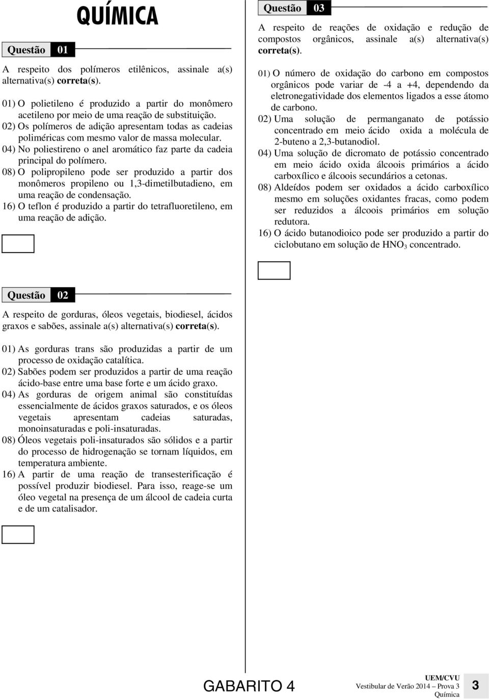 08) O polipropileno pode ser produzido a partir dos monômeros propileno ou 1,3-dimetilbutadieno, em uma reação de condensação.