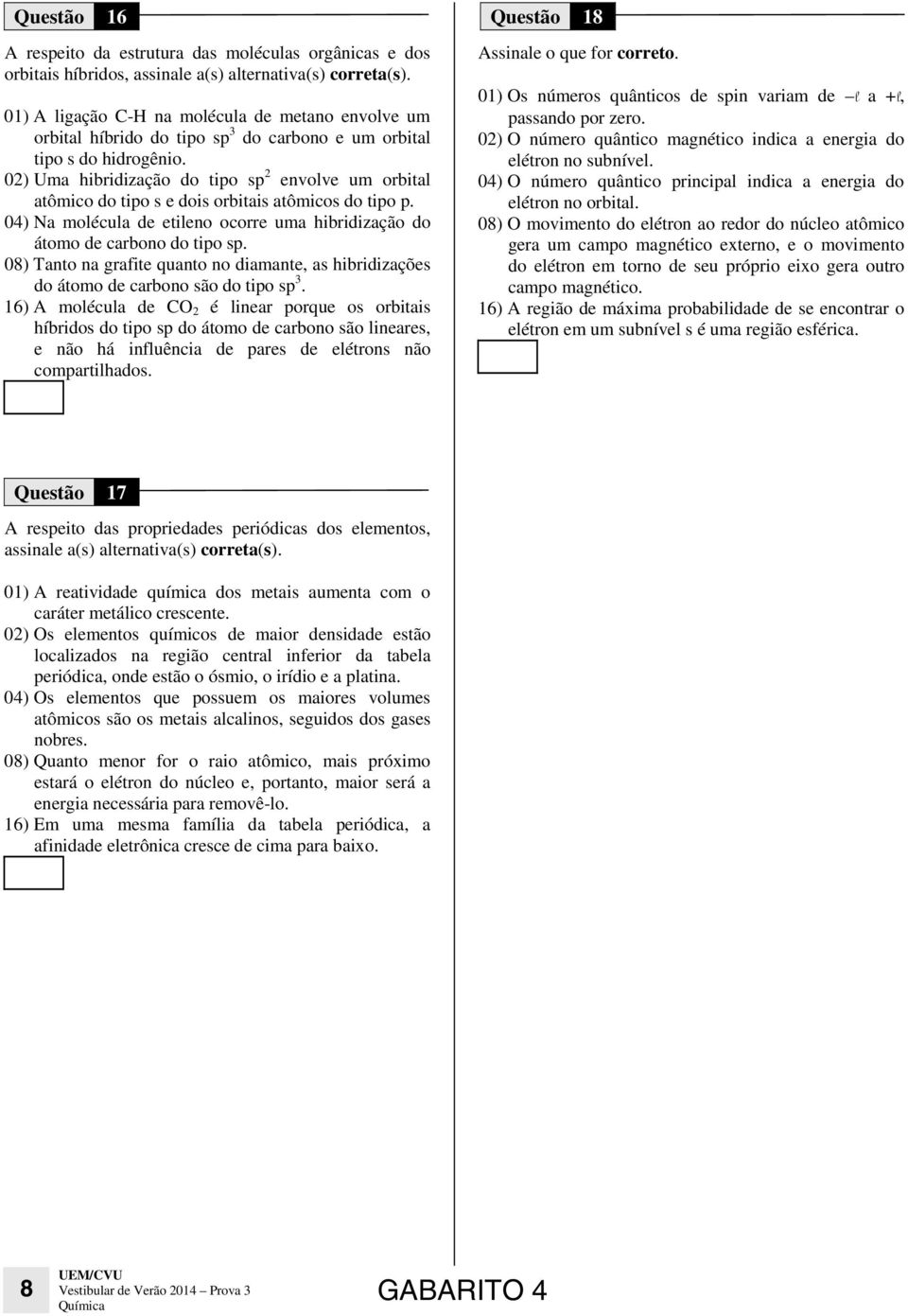 02) Uma hibridização do tipo sp 2 envolve um orbital atômico do tipo s e dois orbitais atômicos do tipo p. 04) Na molécula de etileno ocorre uma hibridização do átomo de carbono do tipo sp.