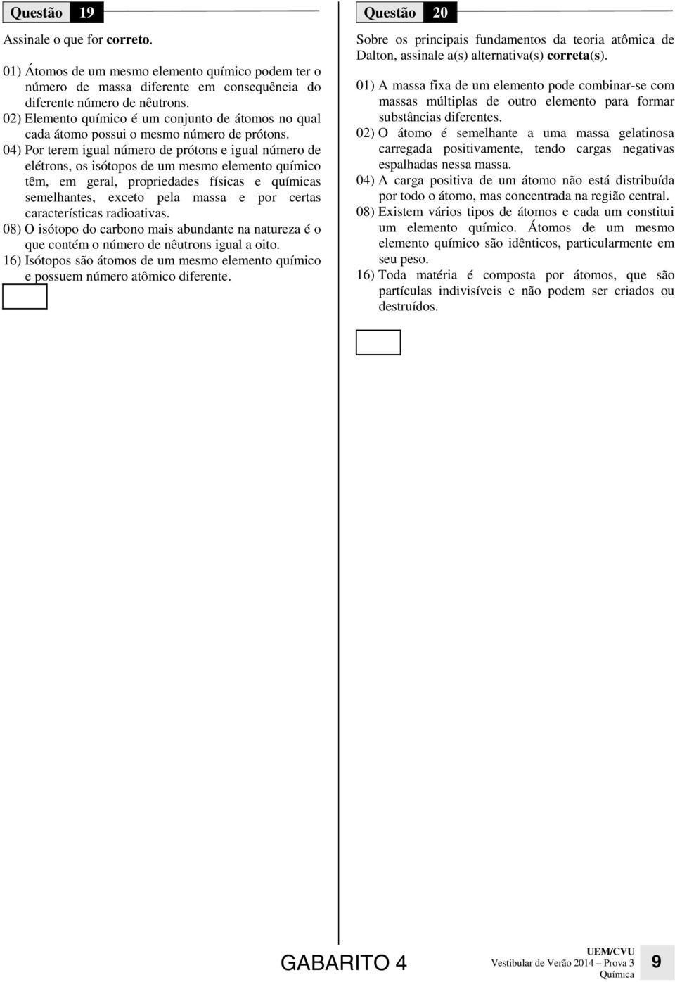 04) Por terem igual número de prótons e igual número de elétrons, os isótopos de um mesmo elemento químico têm, em geral, propriedades físicas e químicas semelhantes, exceto pela massa e por certas