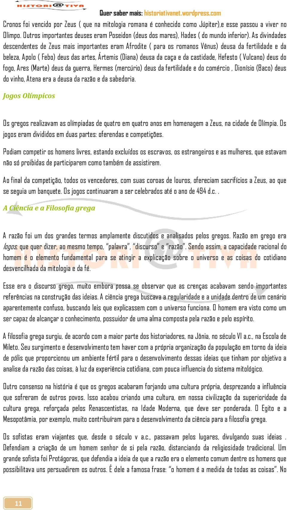 castidade, Hefesto ( Vulcano) deus do fogo, Ares (Marte) deus da guerra, Hermes (mercúrio) deus da fertilidade e do comércio, Dionísio (Baco) deus do vinho, Atena era a deusa da razão e da sabedoria.