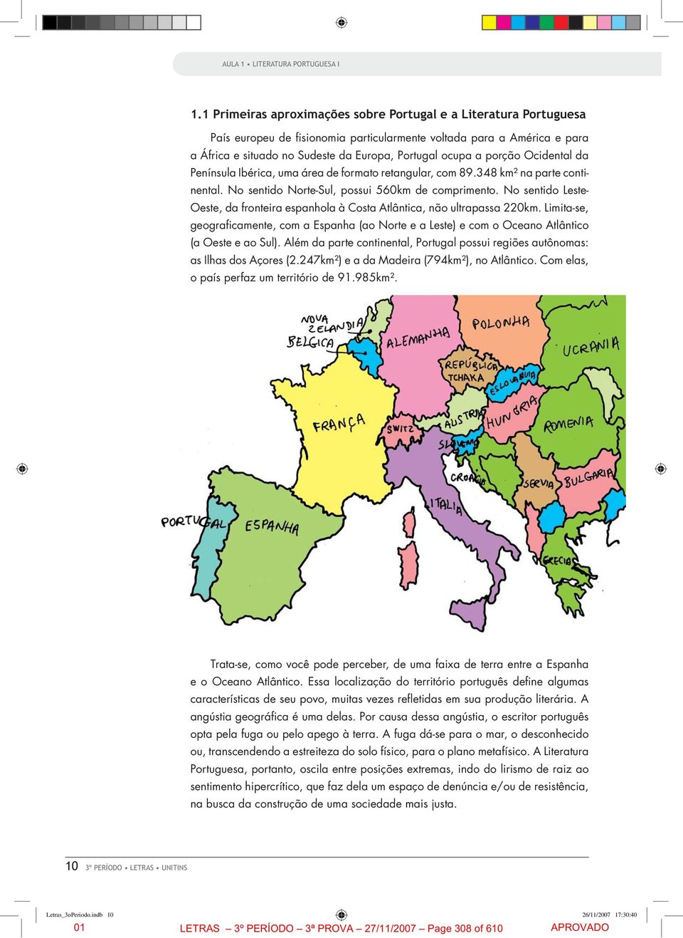 No sentido Leste- Oeste, da fronteira espanhola à Costa Atlântica, não ultrapassa 220km. Limita-se, geograficamente, com a Espanha (ao Norte e a Leste) e com o Oceano Atlântico (a Oeste e ao Sul).