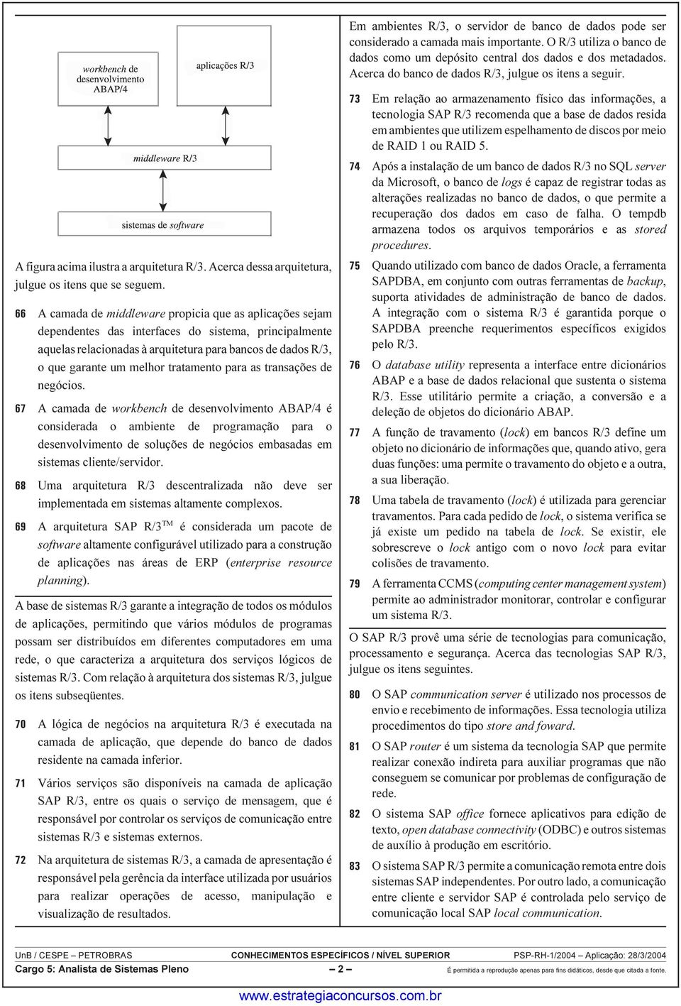 A camada de middleware propicia que as aplicações sejam dependentes das interfaces do sistema, principalmente aquelas relacionadas à arquitetura para bancos de dados R/3, o que garante um melhor