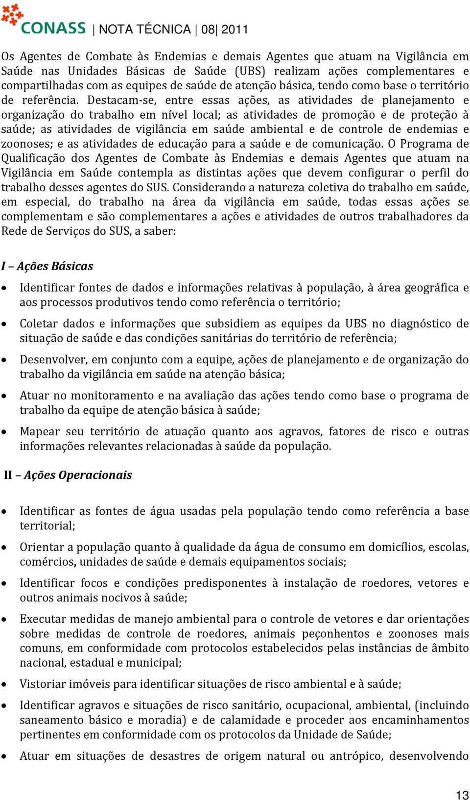 Destacam-se, entre essas ações, as atividades de planejamento e organização do trabalho em nível local; as atividades de promoção e de proteção à saúde; as atividades de vigilância em saúde ambiental